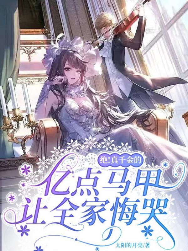 绝!真千金的亿点马甲让全家悔哭